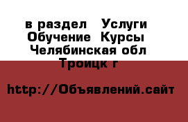  в раздел : Услуги » Обучение. Курсы . Челябинская обл.,Троицк г.